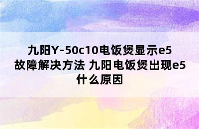 九阳Y-50c10电饭煲显示e5故障解决方法 九阳电饭煲出现e5什么原因